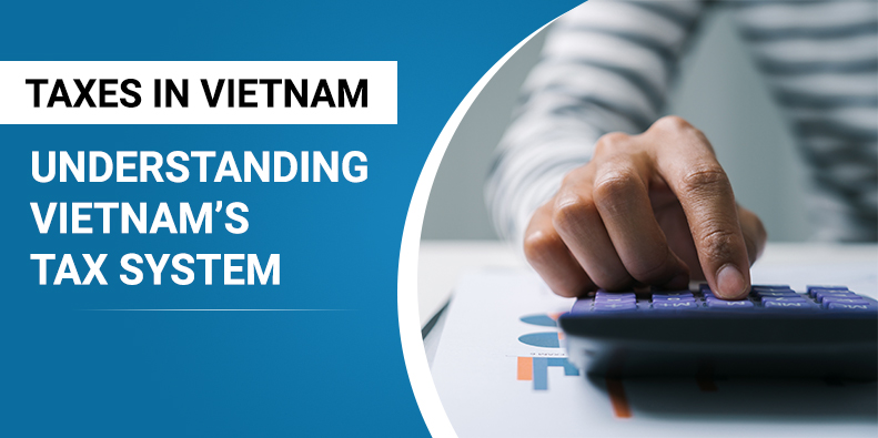 Taxes in Vietnam – Understanding Vietnam’s Tax System